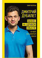 Книга Дмитро Дубилет. Бізнес на здоровому глузді. 50 ідей, як домогтися свого . Автор Тімур Ворона (Рус.)