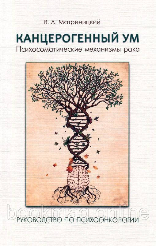 Канцерогенний розум. Психосоматичні механізми раку. Владислав Матреницький