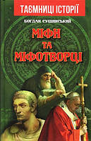 Міфи та міфотворці - Богдан Сушинський (978-966-498-753-7)