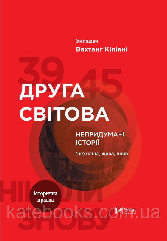 Друга світова. Непридумані історії: (Не) наша, жива, інша. Історична правда. Автор Вахтанг Кіпіані