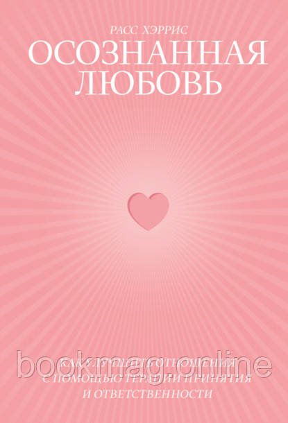 Усвідомлене кохання. Як покращити відносини за допомогою терапії прийняття та відповідальності. Расс Харріс