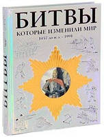 Книга Битвы, которые изменили мир: 1457 г. до н.э.- 1991 г.