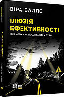 Иллюзия эффективности. Как и почему нас пошивают в дураках. Вера Валле