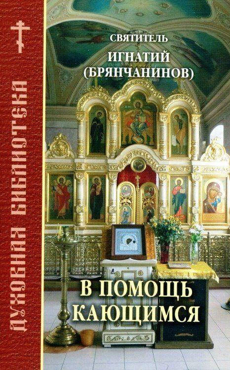 

В помощь кающимся. По трудам свят. Игнатия Брянчанинова. Наставления православному христианину