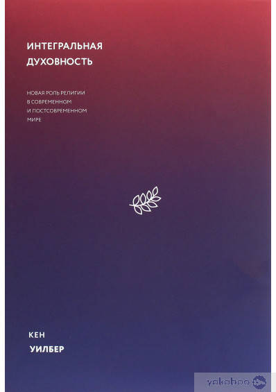 

Интегральная духовность. Новая роль религии в современном и постсовременном мире