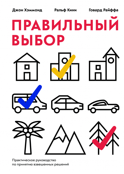 

Правильный выбор. Практическое руководство по принятию взвешенных решений . Д. Хэммонд, Р. Кини, Г. Райффа
