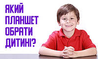 Який планшет купити дитині?