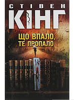 Книга Що впало, те пропало - Стівен Кінг | Роман захватывающий,триллер мистический Детектив Проза зарубежная