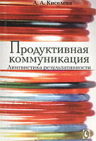 Книга Продуктивна комунікація. Лінгвістика результативності  . Автор Киселева Анна Аркадьевна (Рус.) 2016 р.