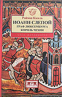 Казель Раймон "Иоанн Слепой. Граф Люксембурга, король Чехии"