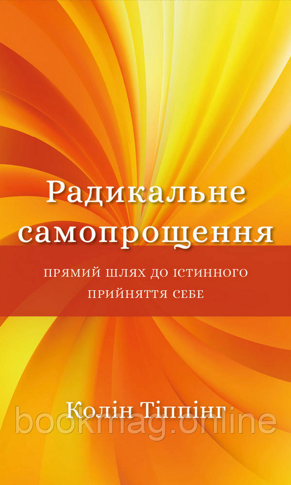 Радикальне Самопрощення. Прямий шлях до істинного прийняття себе. Колін Тіппінг