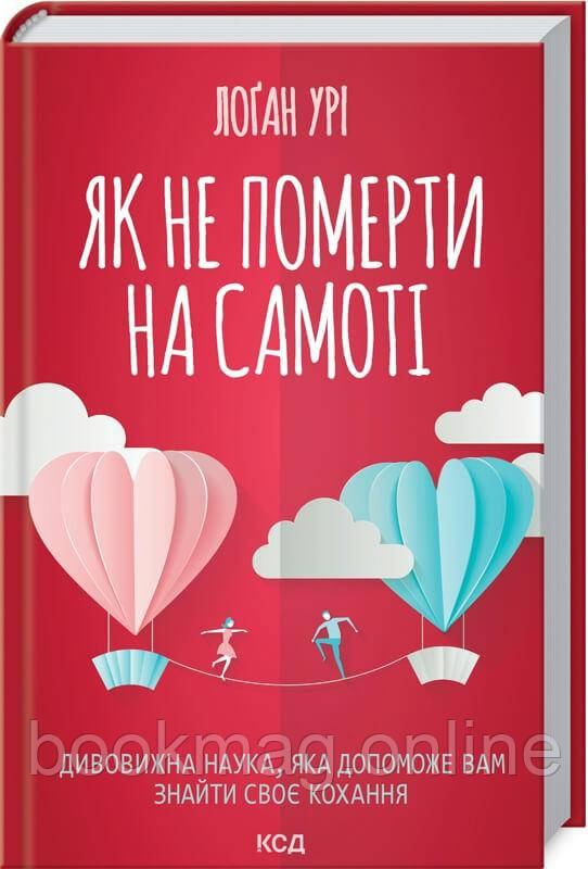 Як не померти на самоті. Дивовижна наука, яка допоможе вам знайти своє кохання. Лоґан Урі