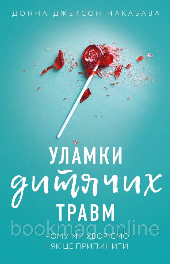 Уламки дитячих травм. Чому ми хворіємо і як це припинити. Донна Джексон Наказава