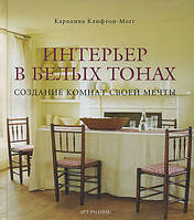 Інтер'єр у білих тонах. Створення кімнат своєї мрії - Кароліна Кліфтон-Могг (978-5-9794-0031-0)