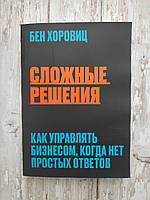 Сложные решения. Как управлять бизнесом, когда нет простых ответов. Бен Хоровиц