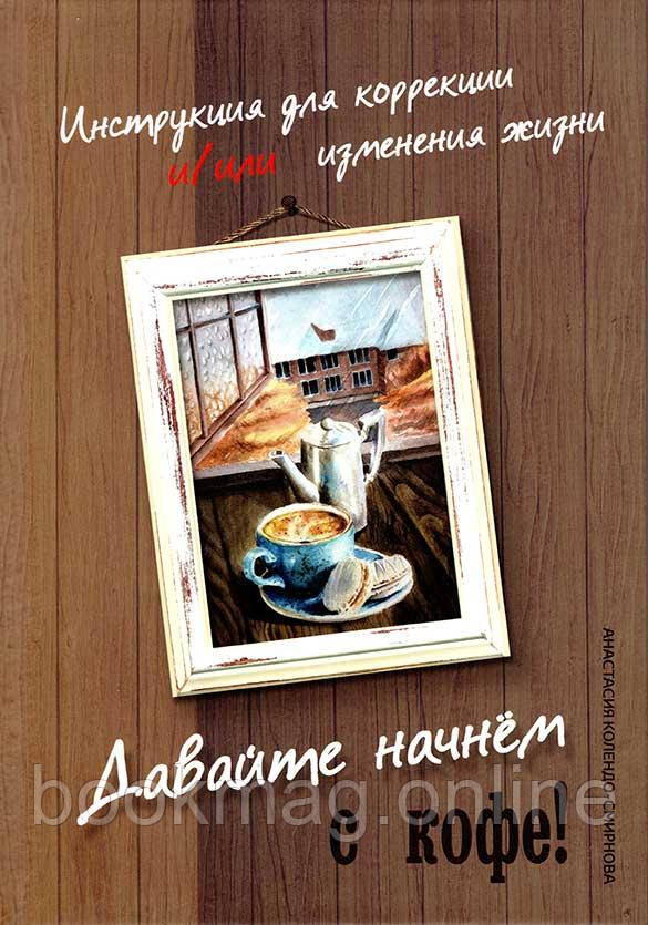 Давайте почнемо з кави! Інструкція для корекції та/або зміни життя. А. Колендо-Смирнова