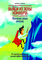 "Выйди из зоны комфорта. Измени свою жизнь. 21 метод повышения личной эффективности" Брайан Трейси