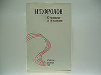 Фролов И.Т. О человеке и гуманизме. Работы разных лет (б/у).