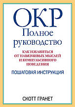 ОКР. Повне керівництво. Як позбутися нав'язливих думок та компульсивної поведінки. С. Гранет