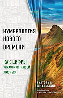 Нумерология нового времени. Как цифры управляют нашей жизнью. Шмульский Анатолий