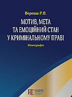 Мотив, мета та емоційний стан у кримінальному праві. Монографія. Вереша Р.В.