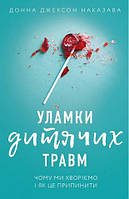 Уламки дитячих травм. Чому ми хворіємо і як це припинити. Донна Джексон Наказава