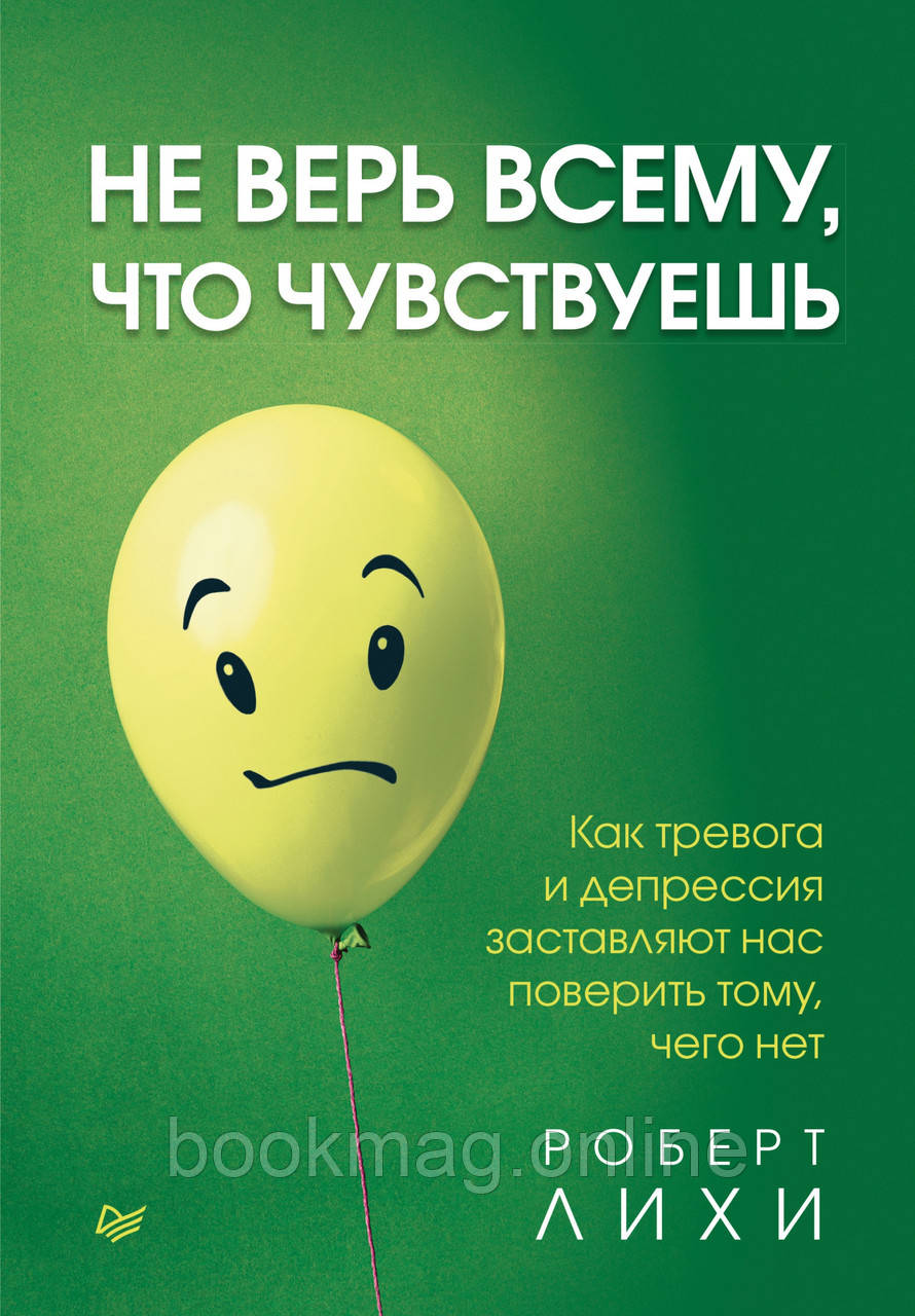 Не вір усьому, що відчуваєш. Як тривога та депресія змушують нас повірити тому, чого немає. Роберт Ліхі