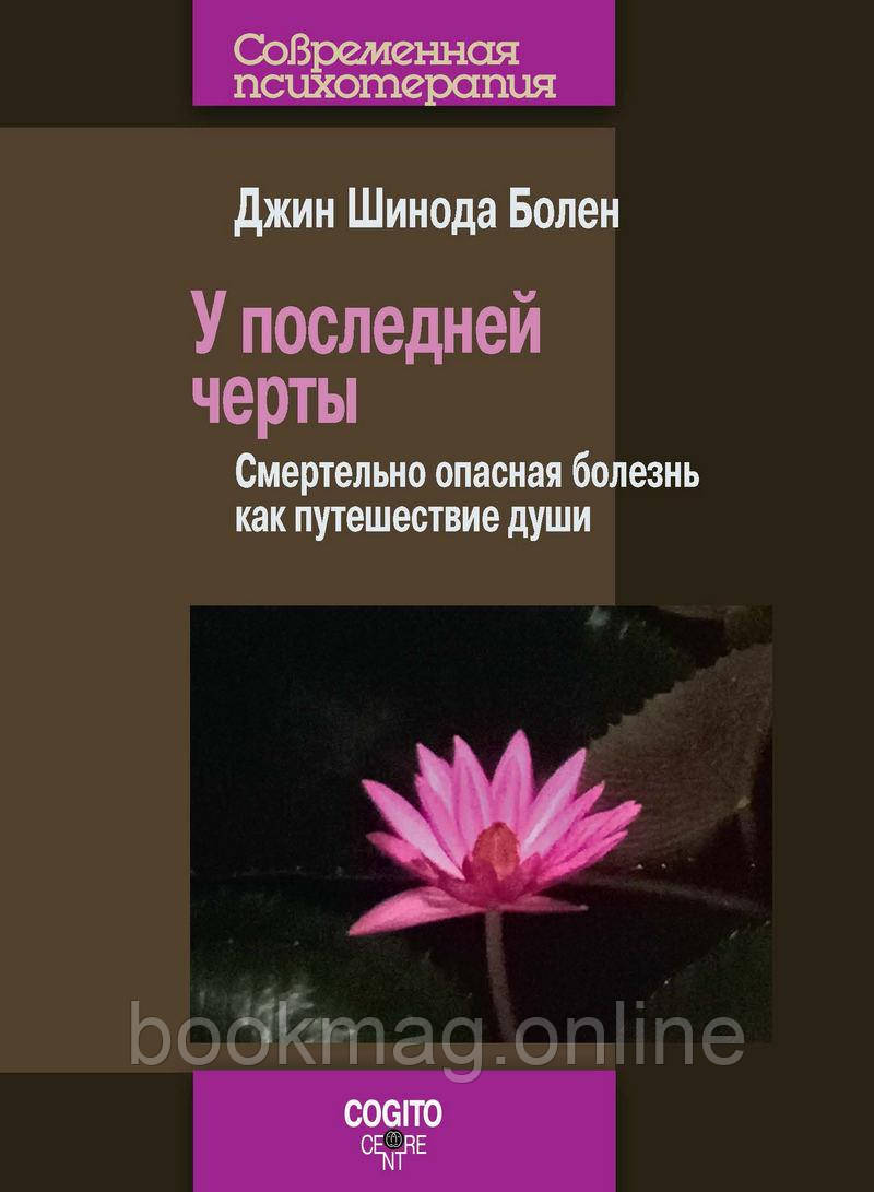 Біля останньої межі. Смертельно небезпечні хвороби як подорож душі. Джин Болен Джин