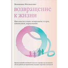 Повернення до життя. Як урятувати сім'ю. Конфлікти, сварки, алкоголізм, наркоманія. Валентина Москаленко