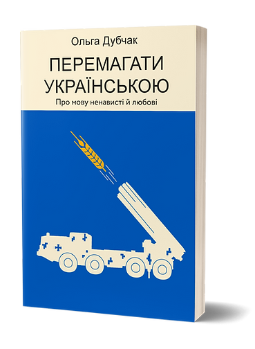 Перемагати українською. Про мову ненависті й любові. Автор Ольга Дубчак