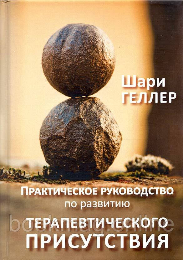 Практичне керівництво до розвитку терапевтичної присутності. Шарі Геллер