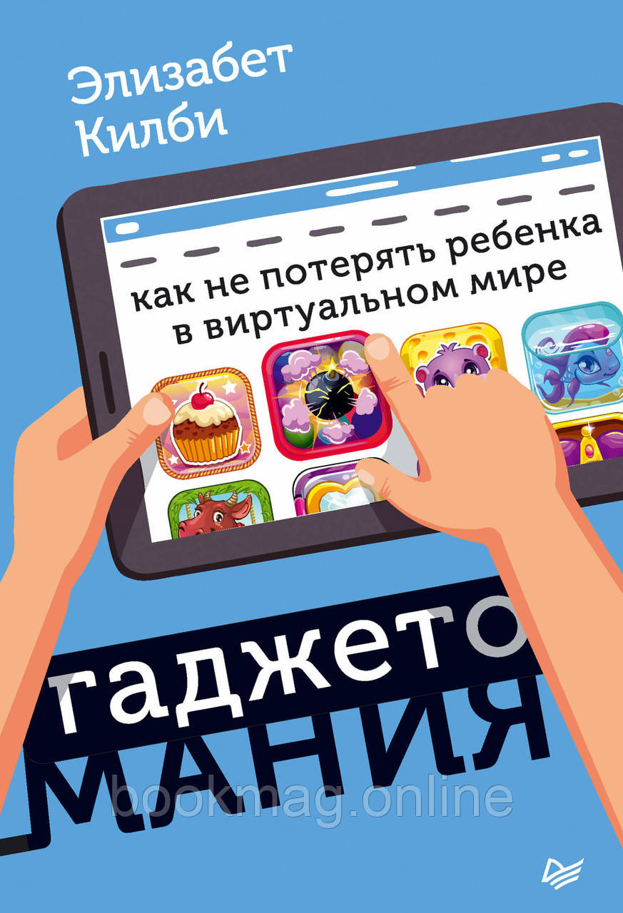 Гаджетоманія. Як не втратити дитину у віртуальному світі. Елізабет Кілбі