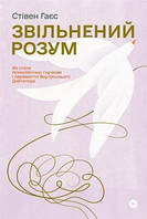 Книга «Звільнений розум. Як стати психологічно гнучким і перемогти Внутрішнього Диктатора». Автор- Стівен Гаєс