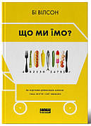 Книга «Що ми їмо. Як харчова революція змінює наші життя і світ навколо». Автор - Бі Вілсон