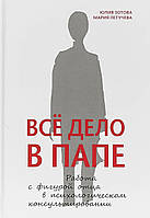 Книга "Все дело в папе. Работа с фигурой отца в психологич. консультировании" автор Зотова Юлия. Мягк. перепл.