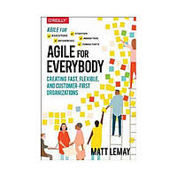 Agile for Everybody: Creating fast, flexible, and customer-first organizations. Matt Lemay (english)