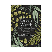 Green Witch. Універсальний довідник із природної магії рослин, ефірних олій та мінералів. Айрін Мерфі-Хіскок (українською мовою)