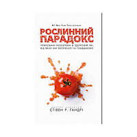 Рослинний парадокс. Приховані небезпеки в здоровій їжі, від яких ми хворіємо і гладшаємо. Стівен Р. Гандрі (українською мовою)