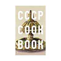 CCCP Cook Book: True Stories of Soviet Cuisine. Olga Syutkin, Pavel Syutkin, FUEL, Damon Murray, Stephen