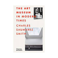 The Art Museum in Modern Times. Charles Saumarez Smith (english)