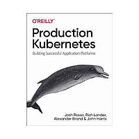 Production Kubernetes: Building Successful Application Platforms. 1st Ed. Josh Rosso, Rich Lander