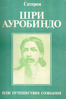 Шри Ауробиндо или Путешествие Сознания. Сатпрем