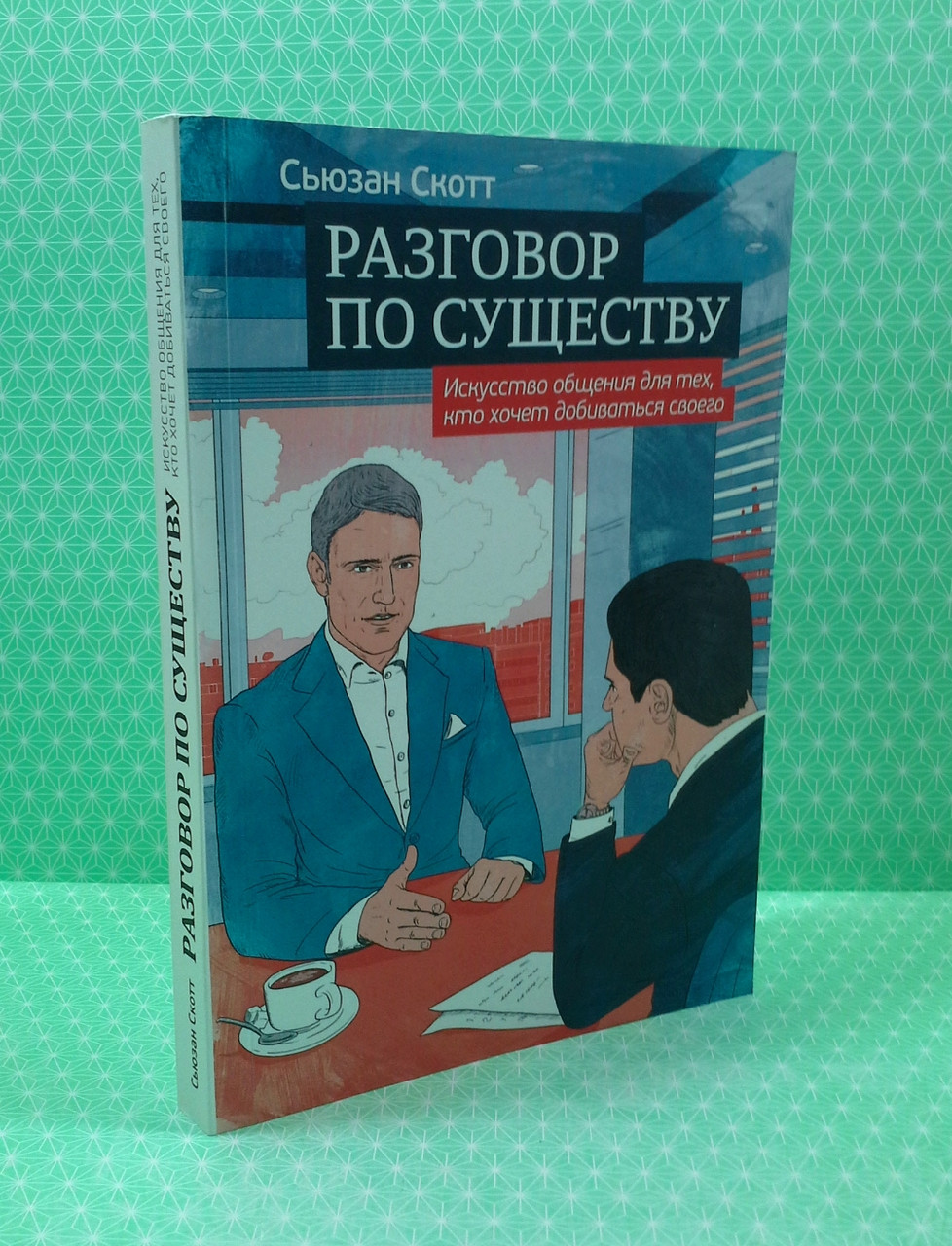 Разговор по существу, Искусство общения для тех, кто хочет добиваться своего, Сьюзан Скотт - фото 2 - id-p1689059260