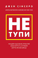 Книга «Не тупи. Працюй над собою, прокачуй свою крутість і отримай життя, про яке мрієш!». Автор -Джен Синсеро