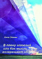 "В плену иллюзий или Как мысль возвращает здоровье" Зюман Анна
