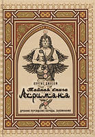 Тайная книга Ахримана. Древние персидские обряды, заклинания и демоны. Куртис Д.