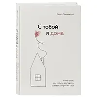 С тобой я дома. Книга о том, как любить друг друга, оставаясь верными себе. Примаченко Ольга. Твердый переплет