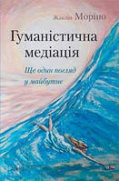 Книга "Гуманістична медіація: ще один погляд у майбутнє" (978-617-7840-28-1) автор Жаклін Моріно