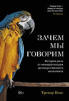 Книга «Зачем мы говорим. История речи от неандертальцев до искусственного интеллекта». Автор - Тревор Кокс