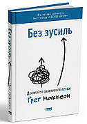 Книга «Без зусиль. Досягайте важливого легше». Автор - Ґреґ Маккеон